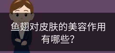 鱼翅对皮肤的美容作用有哪些？